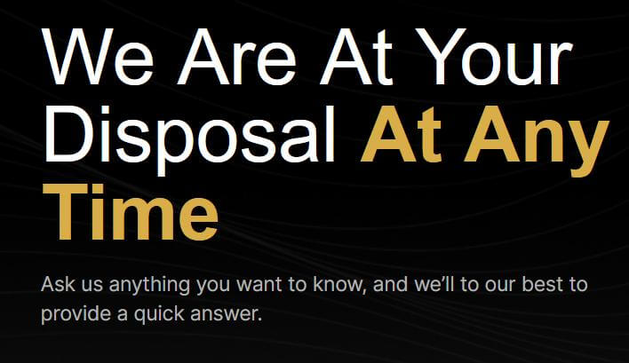 Dedicated Customer Support Gamma Holdings: The image features a bold statement saying "We Are At Your Disposal At Any Time" set against a dark background with a gold accent. Below the headline is a supportive message encouraging the viewer to ask any questions they might have, assuring a commitment to providing a quick answer. This layout is commonly used to convey customer support readiness and responsiveness.